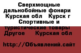 Сверхмощные дальнобойные фонари - Курская обл., Курск г. Спортивные и туристические товары » Другое   . Курская обл.